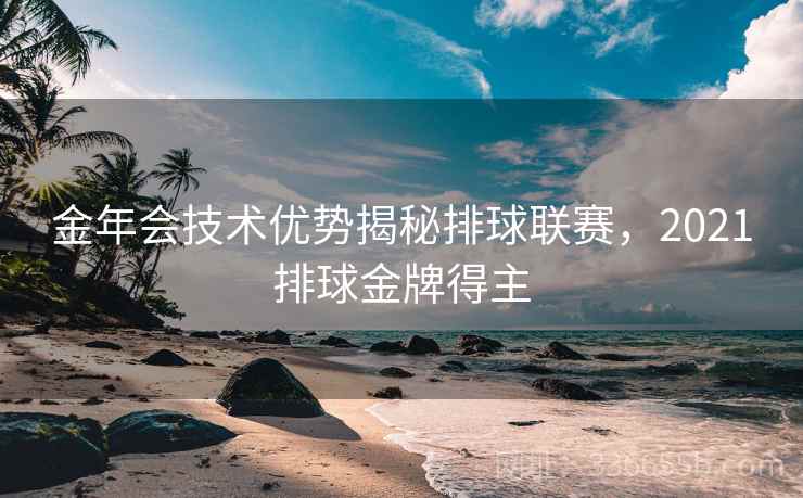 金年会技术优势揭秘排球联赛，2021排球金牌得主
