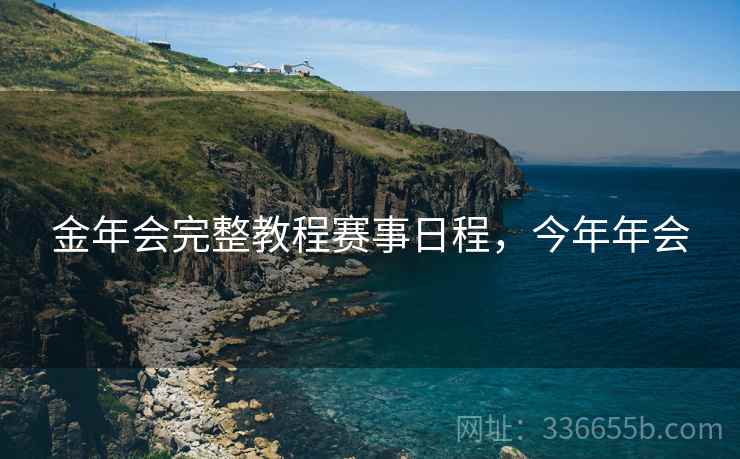 金年会完整教程赛事日程，今年年会