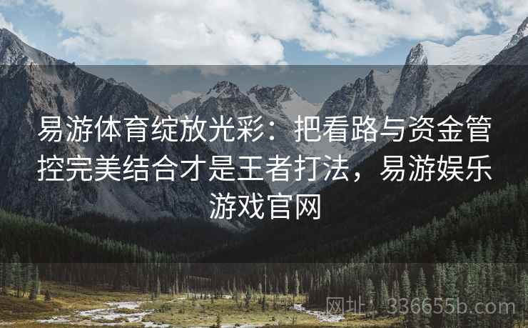 易游体育绽放光彩：把看路与资金管控完美结合才是王者打法，易游娱乐游戏官网
