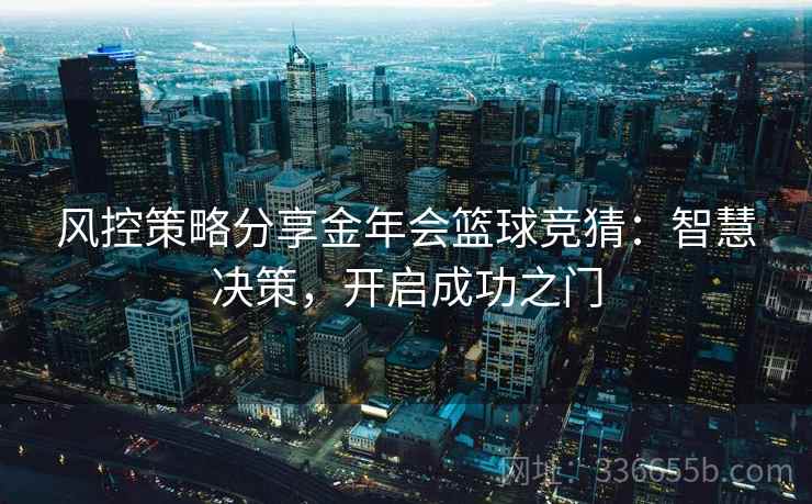 风控策略分享金年会篮球竞猜：智慧决策，开启成功之门