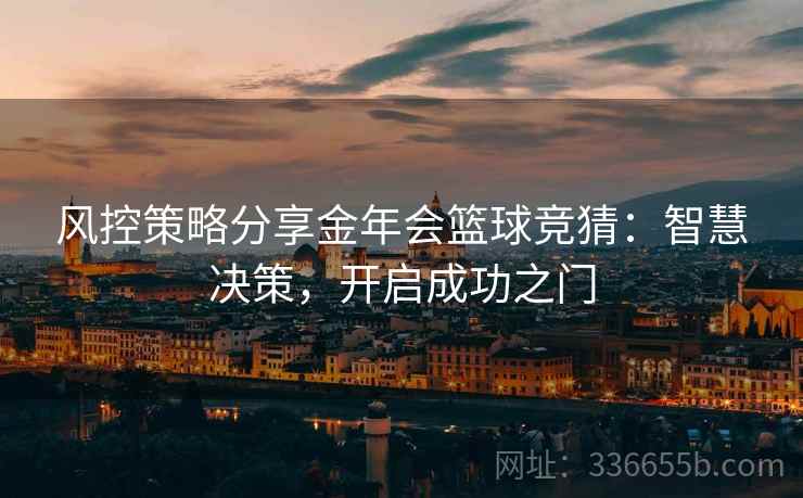 风控策略分享金年会篮球竞猜：智慧决策，开启成功之门