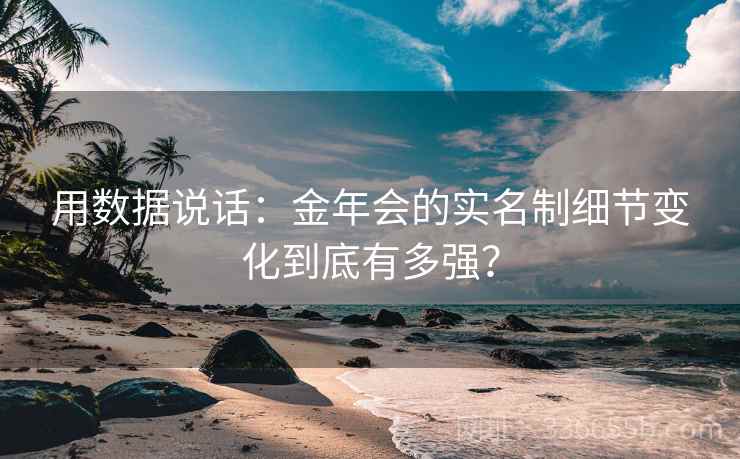 用数据说话：金年会的实名制细节变化到底有多强？