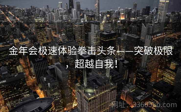 金年会极速体验拳击头条——突破极限，超越自我！