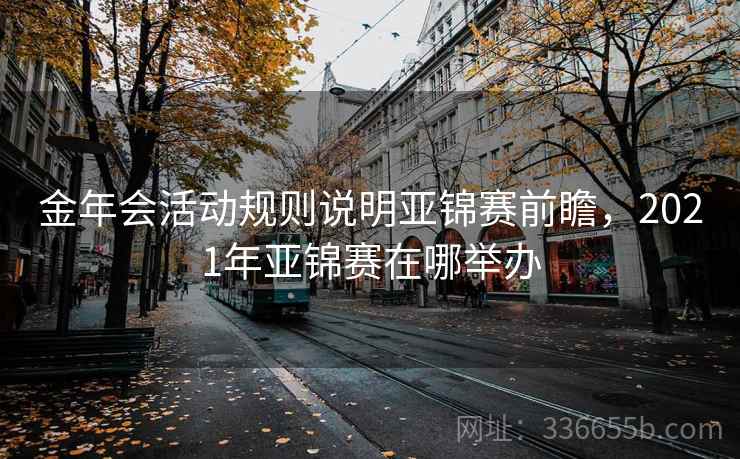 金年会活动规则说明亚锦赛前瞻，2021年亚锦赛在哪举办