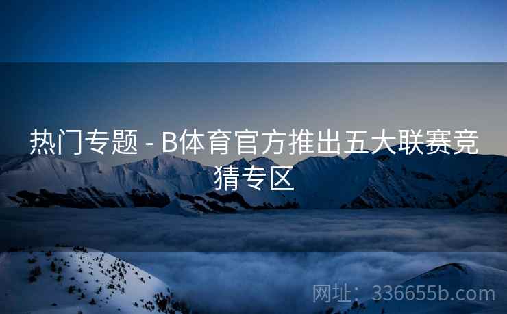 热门专题 - B体育官方推出五大联赛竞猜专区