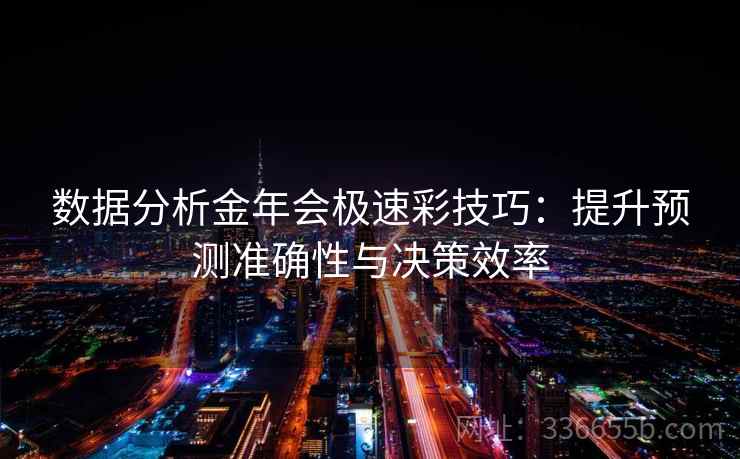 数据分析金年会极速彩技巧：提升预测准确性与决策效率