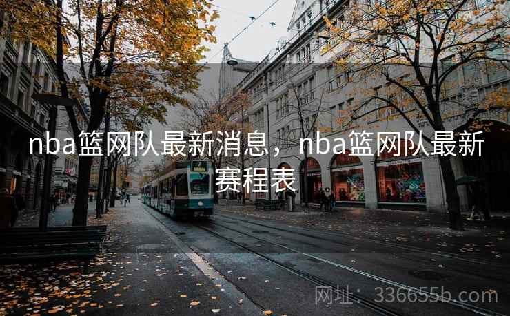 nba篮网队最新消息，nba篮网队最新赛程表