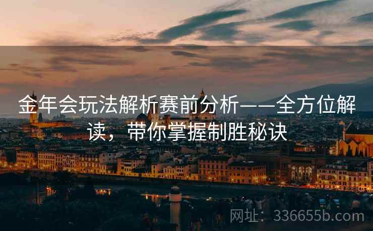 金年会玩法解析赛前分析——全方位解读，带你掌握制胜秘诀