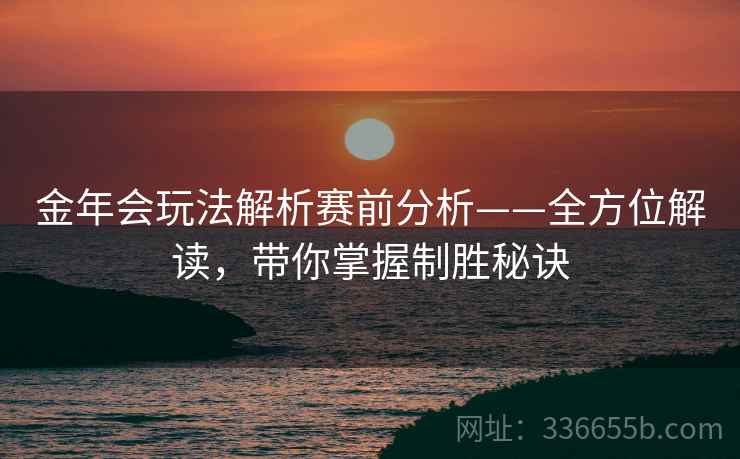 金年会玩法解析赛前分析——全方位解读，带你掌握制胜秘诀