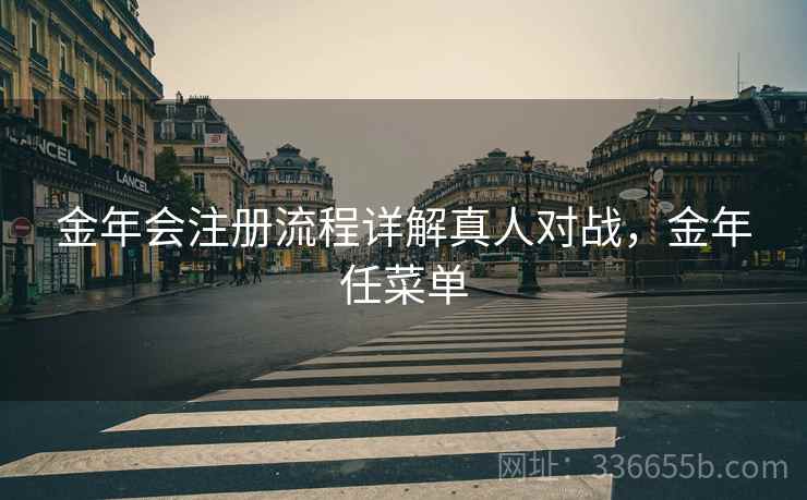 金年会注册流程详解真人对战，金年任菜单