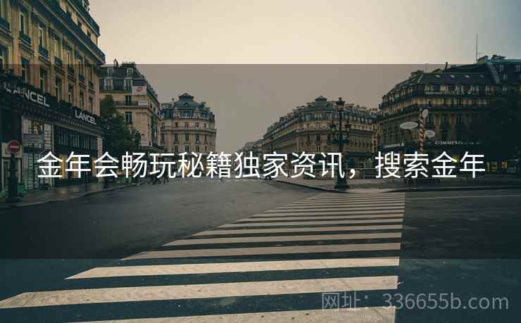 金年会畅玩秘籍独家资讯，搜索金年