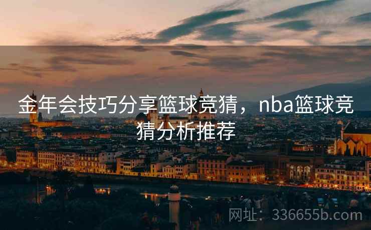 金年会技巧分享篮球竞猜，nba篮球竞猜分析推荐