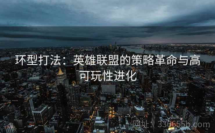 环型打法：英雄联盟的策略革命与高可玩性进化