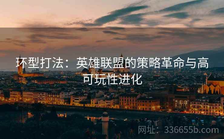 环型打法：英雄联盟的策略革命与高可玩性进化