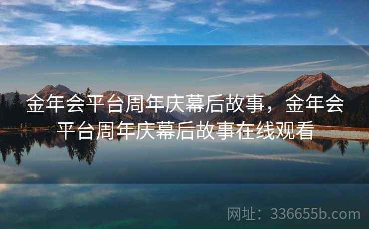 金年会平台周年庆幕后故事，金年会平台周年庆幕后故事在线观看