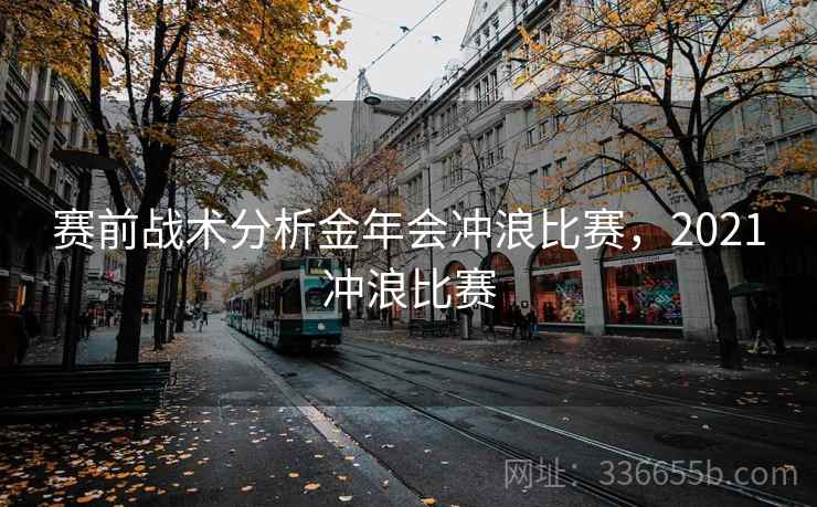 赛前战术分析金年会冲浪比赛，2021冲浪比赛