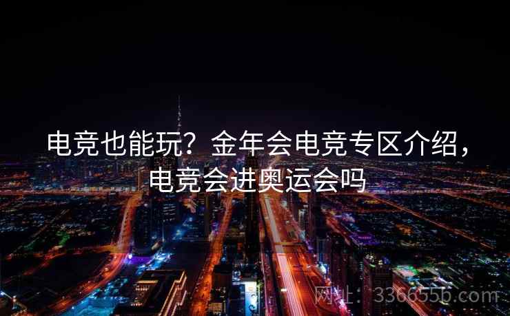 电竞也能玩？金年会电竞专区介绍，电竞会进奥运会吗