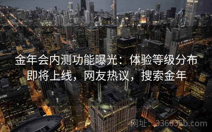 金年会内测功能曝光：体验等级分布即将上线，网友热议，搜索金年