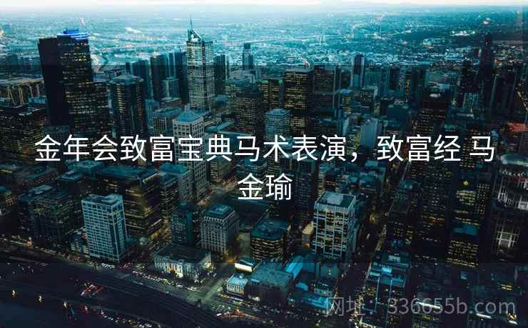 金年会致富宝典马术表演，致富经 马金瑜