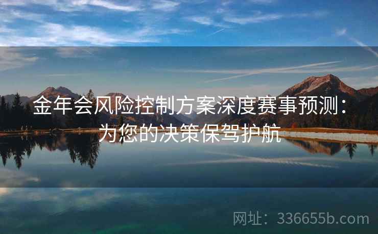金年会风险控制方案深度赛事预测：为您的决策保驾护航
