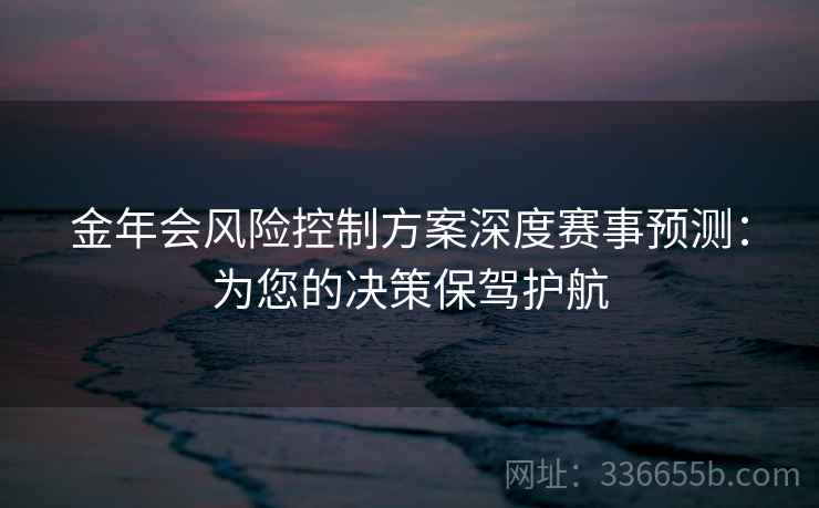 金年会风险控制方案深度赛事预测：为您的决策保驾护航