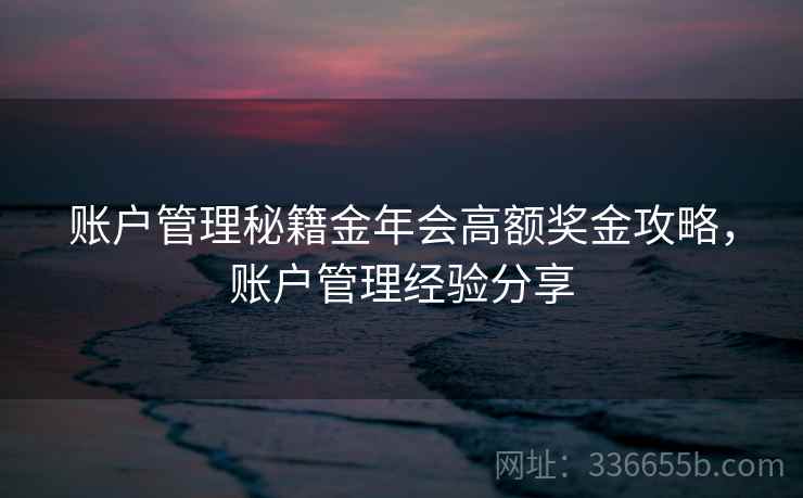 账户管理秘籍金年会高额奖金攻略，账户管理经验分享