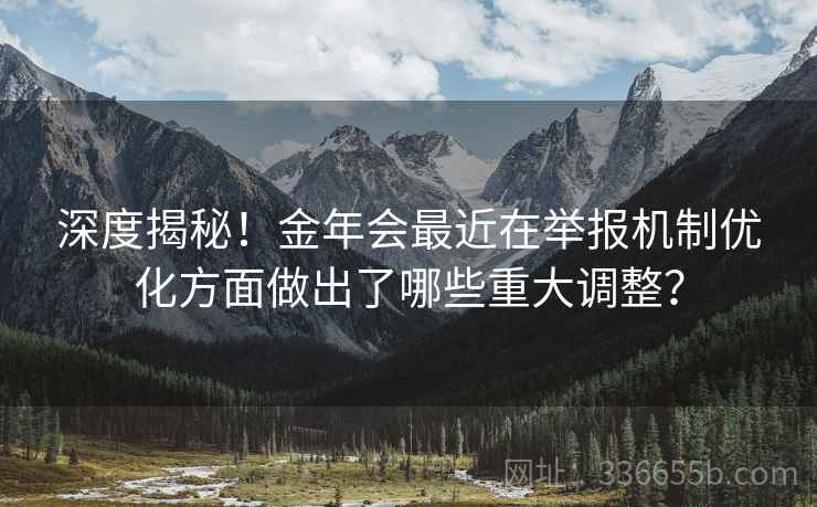 深度揭秘！金年会最近在举报机制优化方面做出了哪些重大调整？