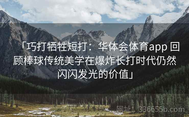 「巧打牺牲短打：华体会体育app 回顾棒球传统美学在爆炸长打时代仍然闪闪发光的价值」