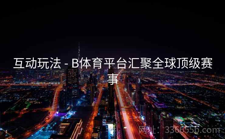 互动玩法 - B体育平台汇聚全球顶级赛事
