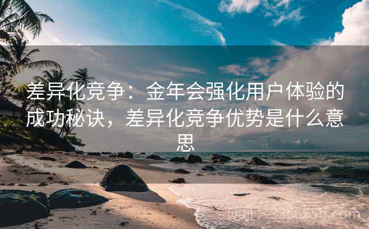 差异化竞争：金年会强化用户体验的成功秘诀，差异化竞争优势是什么意思