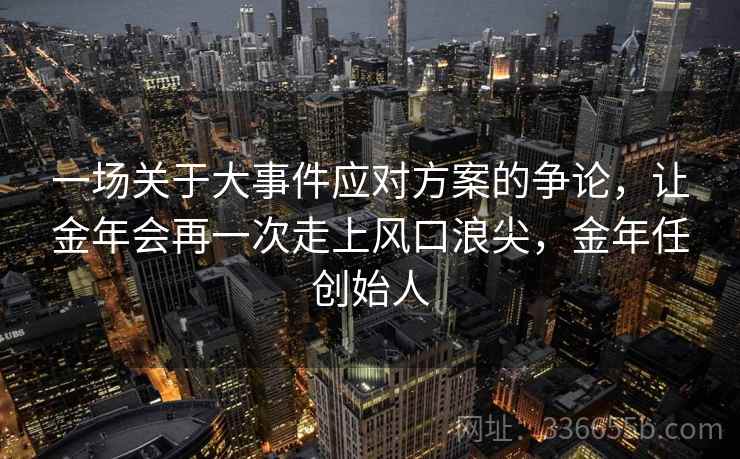 一场关于大事件应对方案的争论，让金年会再一次走上风口浪尖，金年任创始人