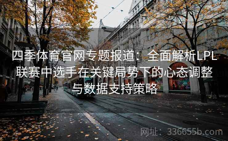 四季体育官网专题报道：全面解析LPL联赛中选手在关键局势下的心态调整与数据支持策略