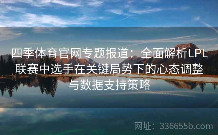 四季体育官网专题报道：全面解析LPL联赛中选手在关键局势下的心态调整与数据支持策略